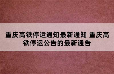 重庆高铁停运通知最新通知 重庆高铁停运公告的最新通告